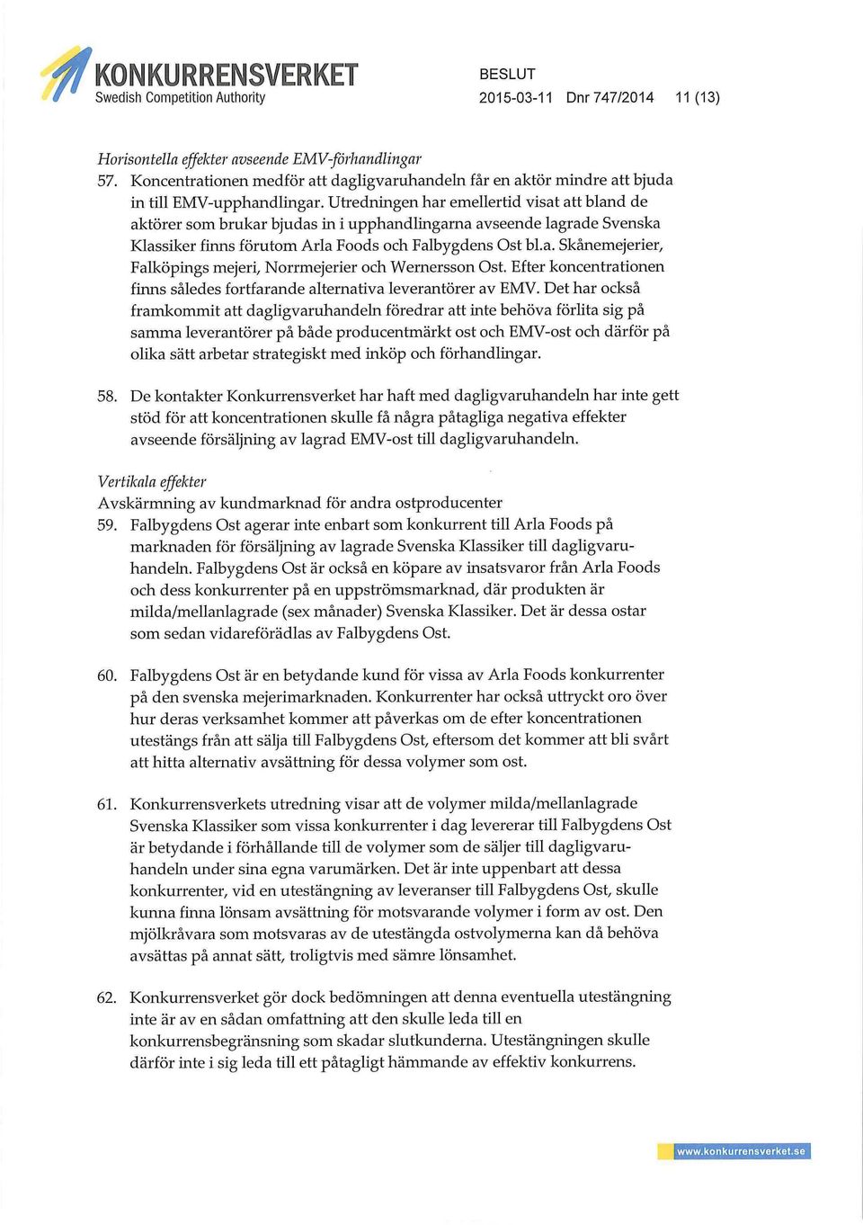 Utredningen har emellertid visat att bland de aktörer som brukar bjudas in i upphandlingarna avseende lagrade Svenska Klassiker finns förutom Arla Foods och Falbygdens Ost bl.a. Skånemejerier, Falköpfngs mejeri, Norrmejerier och Wernersson Ost.