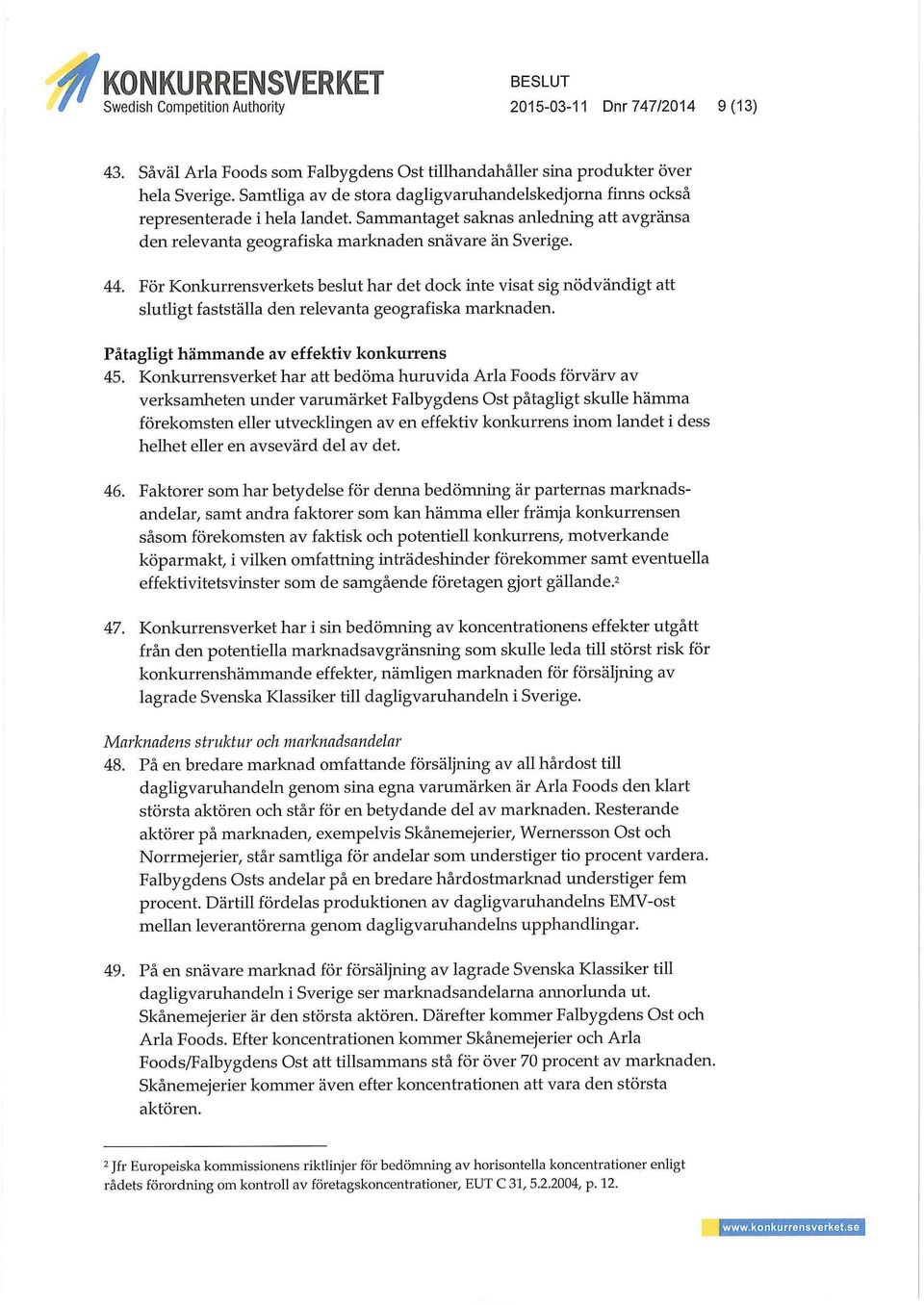 För Konkurrensverkets beslut har det dock inte visat sig nödvändigt att slutligt fastställa den relevanta geografiska marknaden. Påtagligt hämmande av effektiv konkurrens 45.