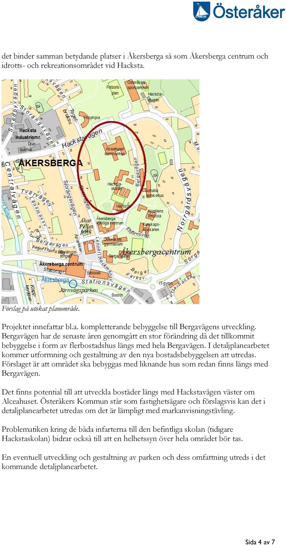 I detaljplanearbetet kommer utformning och gestaltning av den nya bostadsbebyggelsen att utredas. Förslaget är att området ska bebyggas med liknande hus som redan finns längs med Bergavägen.