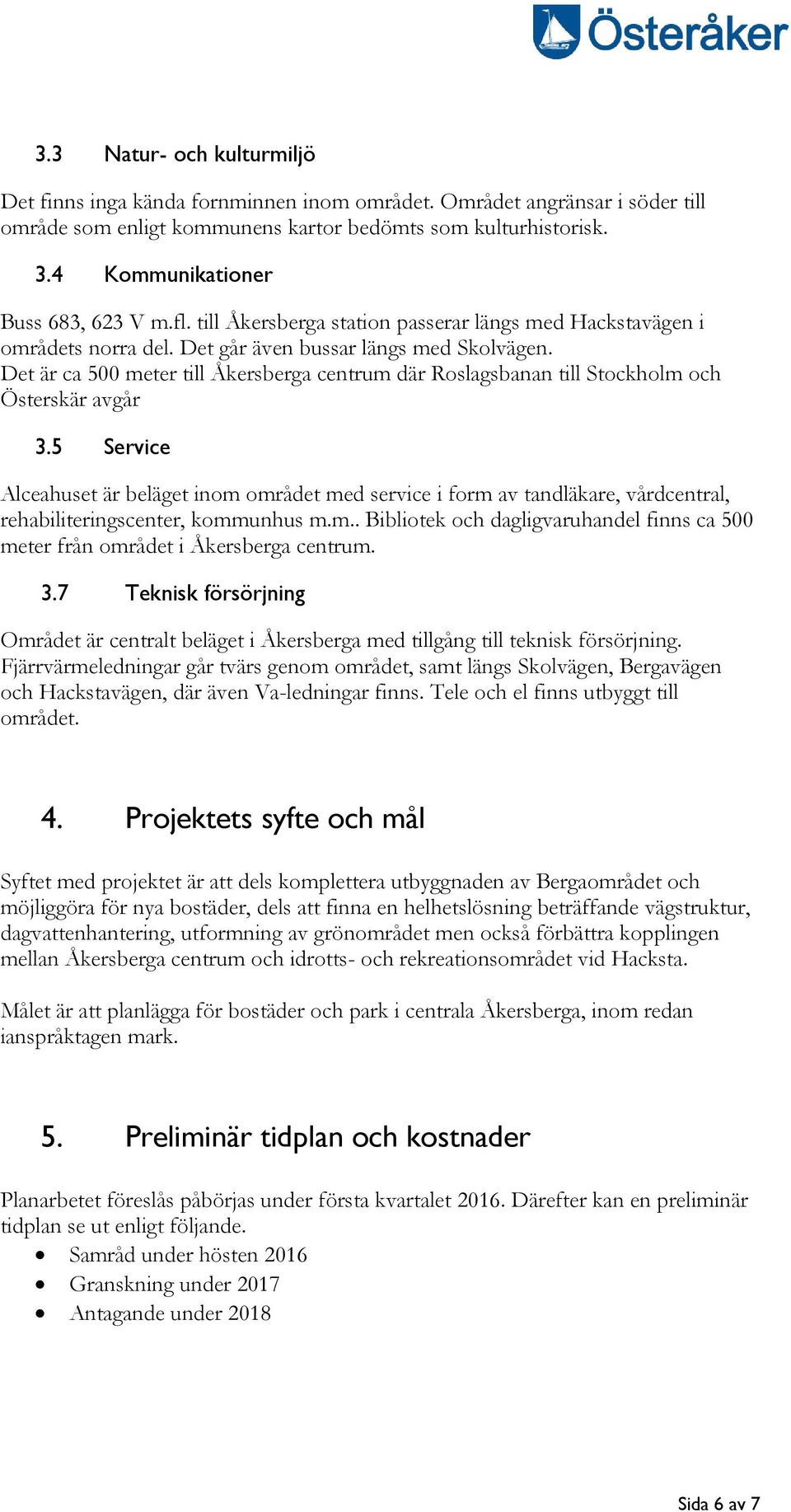 Det är ca 500 meter till Åkersberga centrum där Roslagsbanan till Stockholm och Österskär avgår 3.