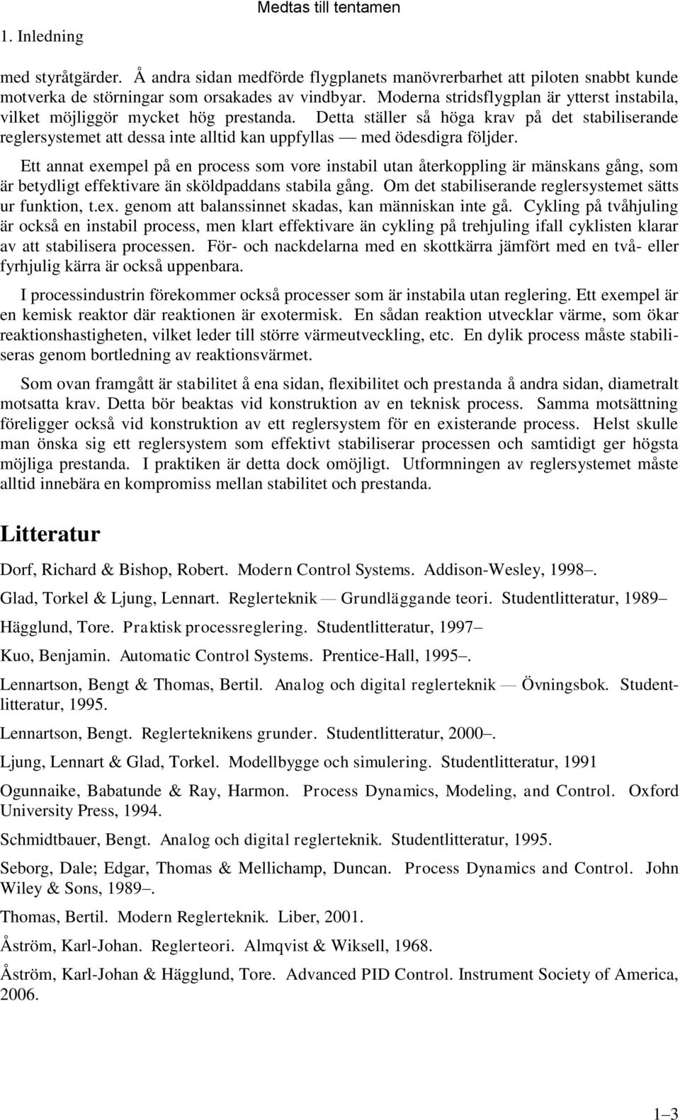 Detta ställer så höga krav på det stabiliserande reglersystemet att dessa inte alltid kan uppfyllas med ödesdigra följder.