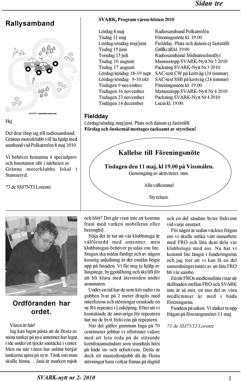 73 de SM7NTJ Lorentz SVARK, Program våren-hösten 2010 Lördag 8 maj Radiosamband Polkatrofén Tisdag 11 maj Föreningsmöte kl. 19:00 Lördag/söndag maj/juni Fieldday.