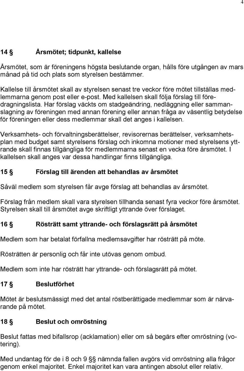 Har förslag väckts om stadgeändring, nedläggning eller sammanslagning av föreningen med annan förening eller annan fråga av väsentlig betydelse för föreningen eller dess medlemmar skall det anges i