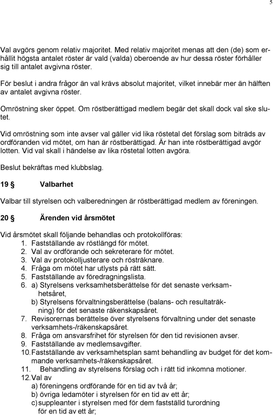 För beslut i andra frågor än val krävs absolut majoritet, vilket innebär mer än hälften av antalet avgivna röster. Omröstning sker öppet. Om röstberättigad medlem begär det skall dock val ske slutet.