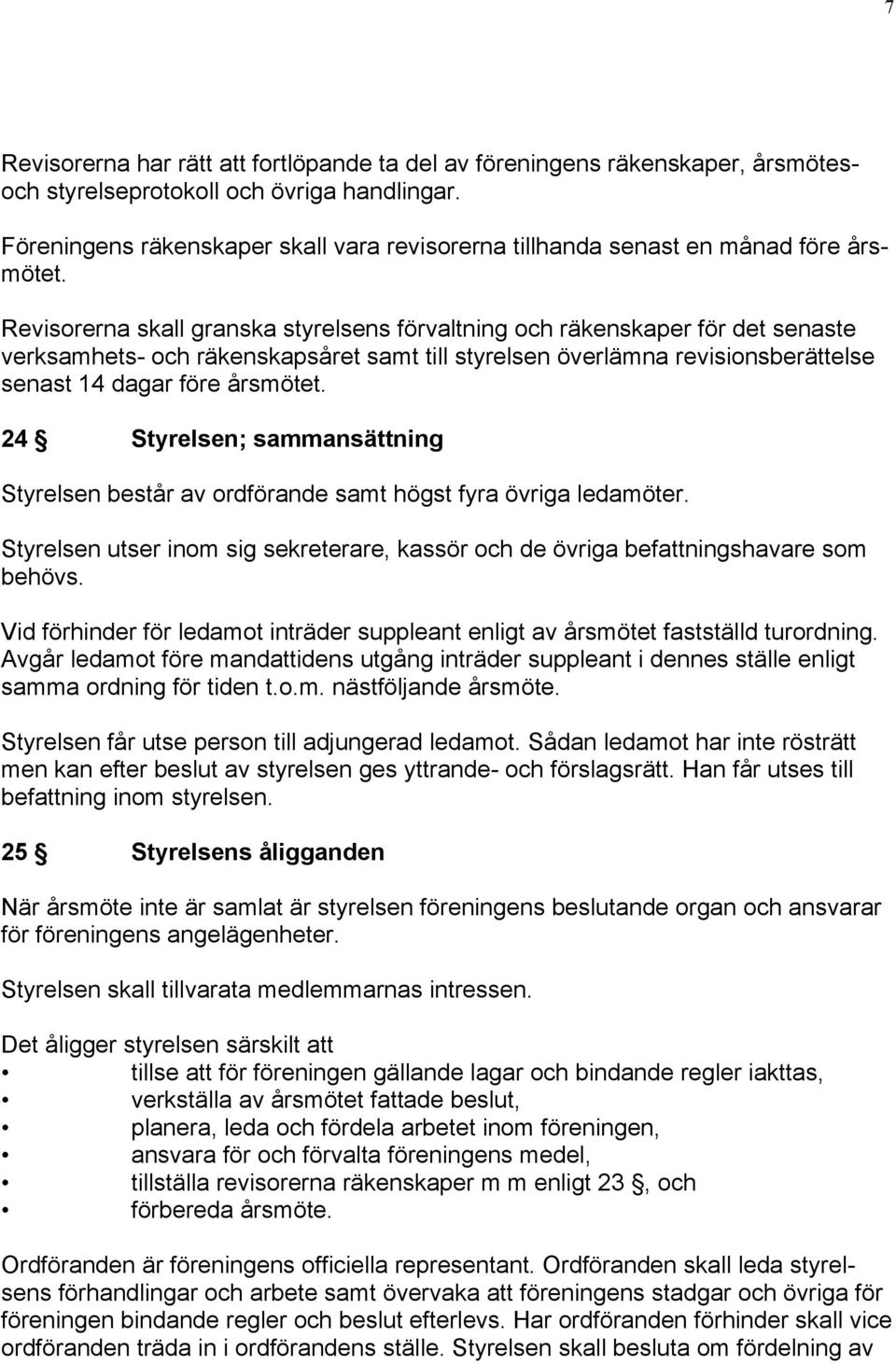 Revisorerna skall granska styrelsens förvaltning och räkenskaper för det senaste verksamhets- och räkenskapsåret samt till styrelsen överlämna revisionsberättelse senast 14 dagar före årsmötet.