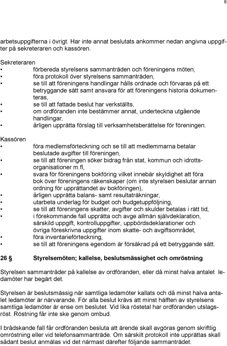 sätt samt ansvara för att föreningens historia dokumenteras, se till att fattade beslut har verkställts, om ordföranden inte bestämmer annat, underteckna utgående handlingar, årligen upprätta förslag
