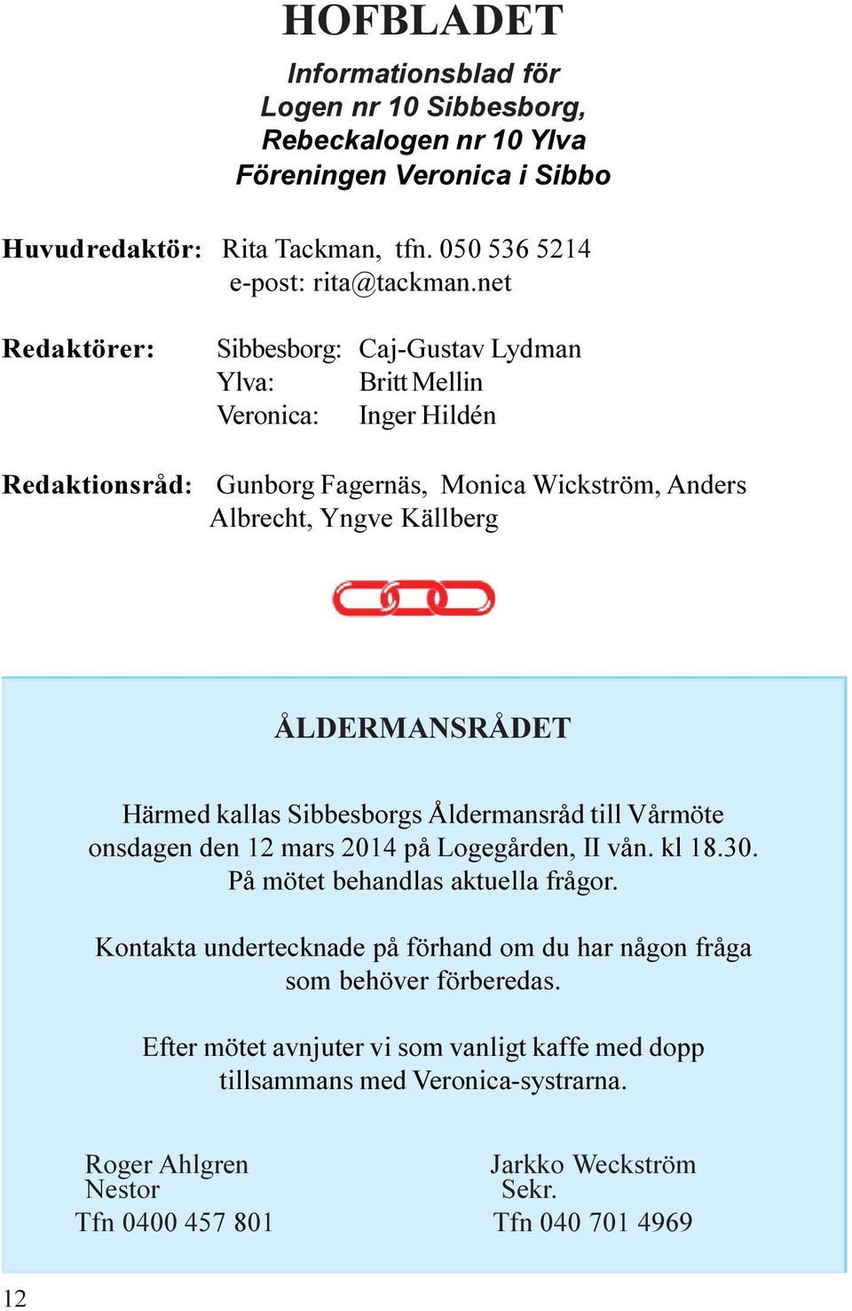 Härmed kallas Sibbesborgs Åldermansråd till Vårmöte onsdagen den 12 mars 2014 på Logegården, II vån. kl 18.30. På mötet behandlas aktuella frågor.