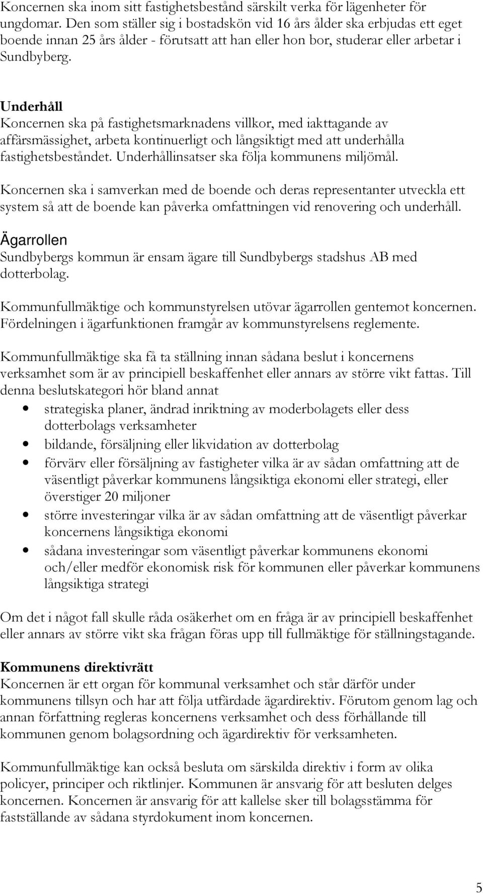 Underhåll Koncernen ska på fastighetsmarknadens villkor, med iakttagande av affärsmässighet, arbeta kontinuerligt och långsiktigt med att underhålla fastighetsbeståndet.