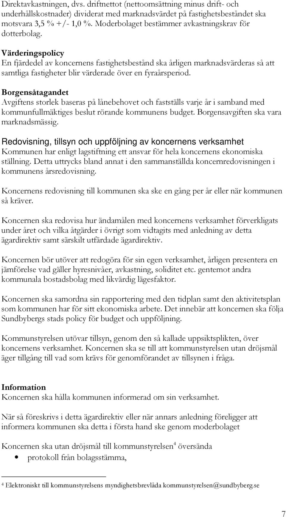 Värderingspolicy En fjärdedel av koncernens fastighetsbestånd ska årligen marknadsvärderas så att samtliga fastigheter blir värderade över en fyraårsperiod.