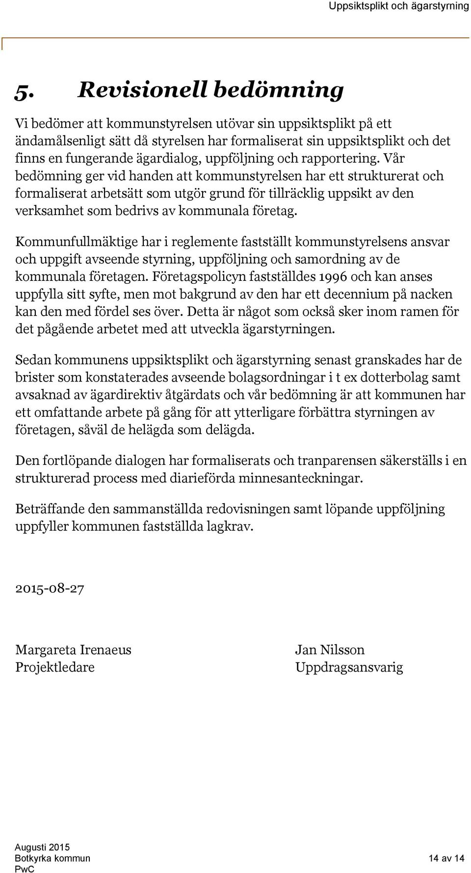Vår bedömning ger vid handen att kommunstyrelsen har ett strukturerat och formaliserat arbetsätt som utgör grund för tillräcklig uppsikt av den verksamhet som bedrivs av kommunala företag.