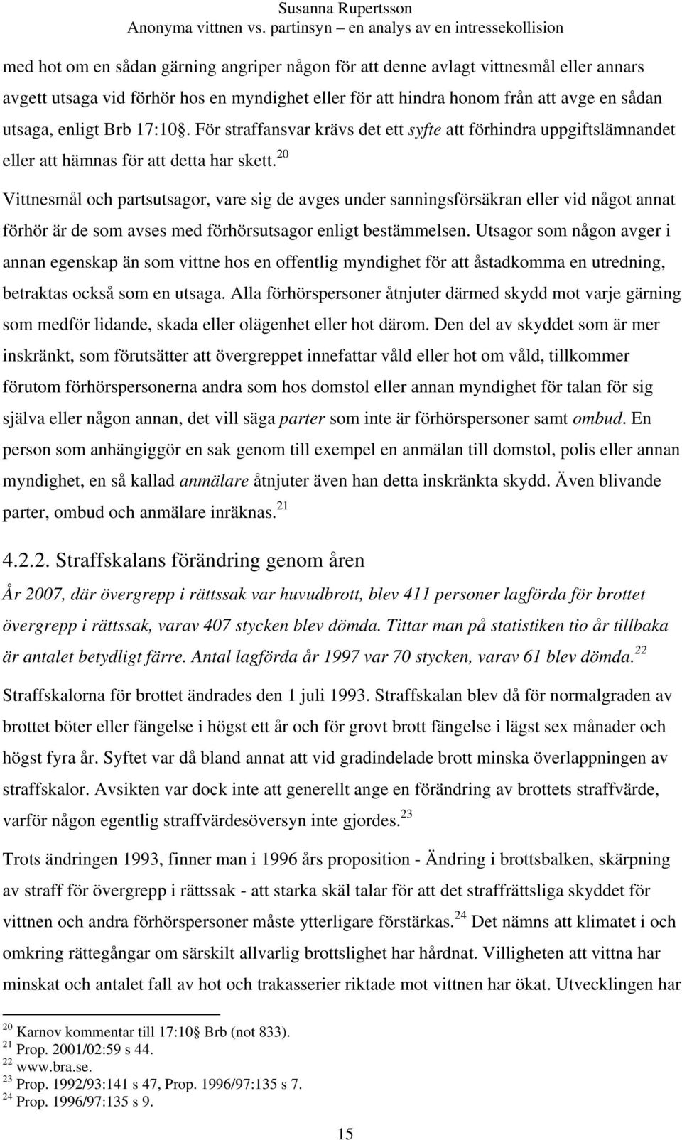 20 Vittnesmål och partsutsagor, vare sig de avges under sanningsförsäkran eller vid något annat förhör är de som avses med förhörsutsagor enligt bestämmelsen.