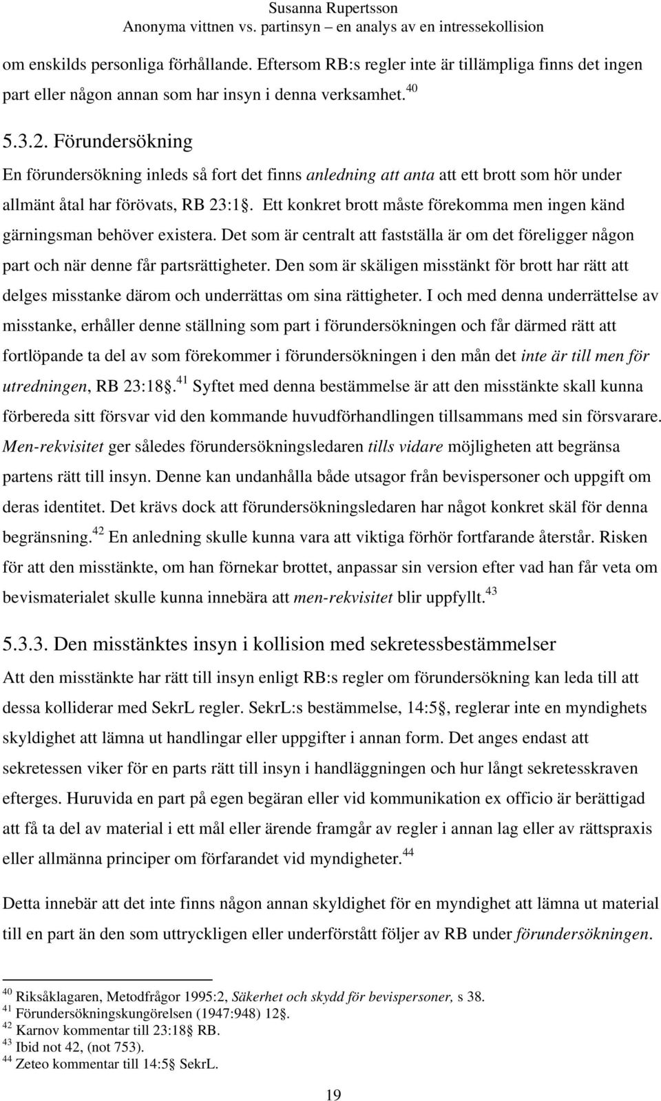 Ett konkret brott måste förekomma men ingen känd gärningsman behöver existera. Det som är centralt att fastställa är om det föreligger någon part och när denne får partsrättigheter.