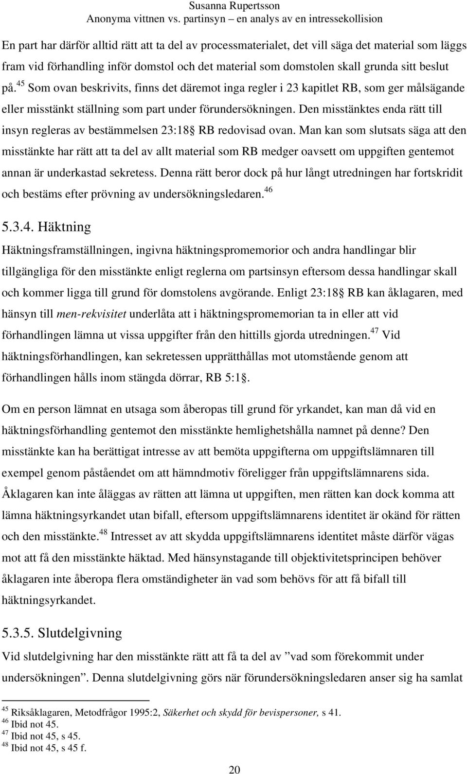 Den misstänktes enda rätt till insyn regleras av bestämmelsen 23:18 RB redovisad ovan.