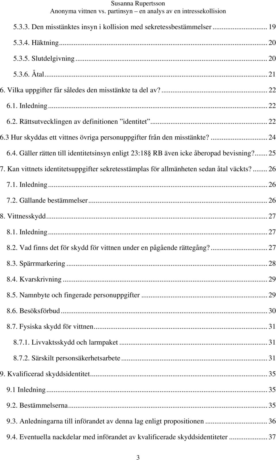 6.4. Gäller rätten till identitetsinsyn enligt 23:18 RB även icke åberopad bevisning?... 25 7. Kan vittnets identitetsuppgifter sekretesstämplas för allmänheten sedan åtal väckts?... 26 7.1. Inledning.
