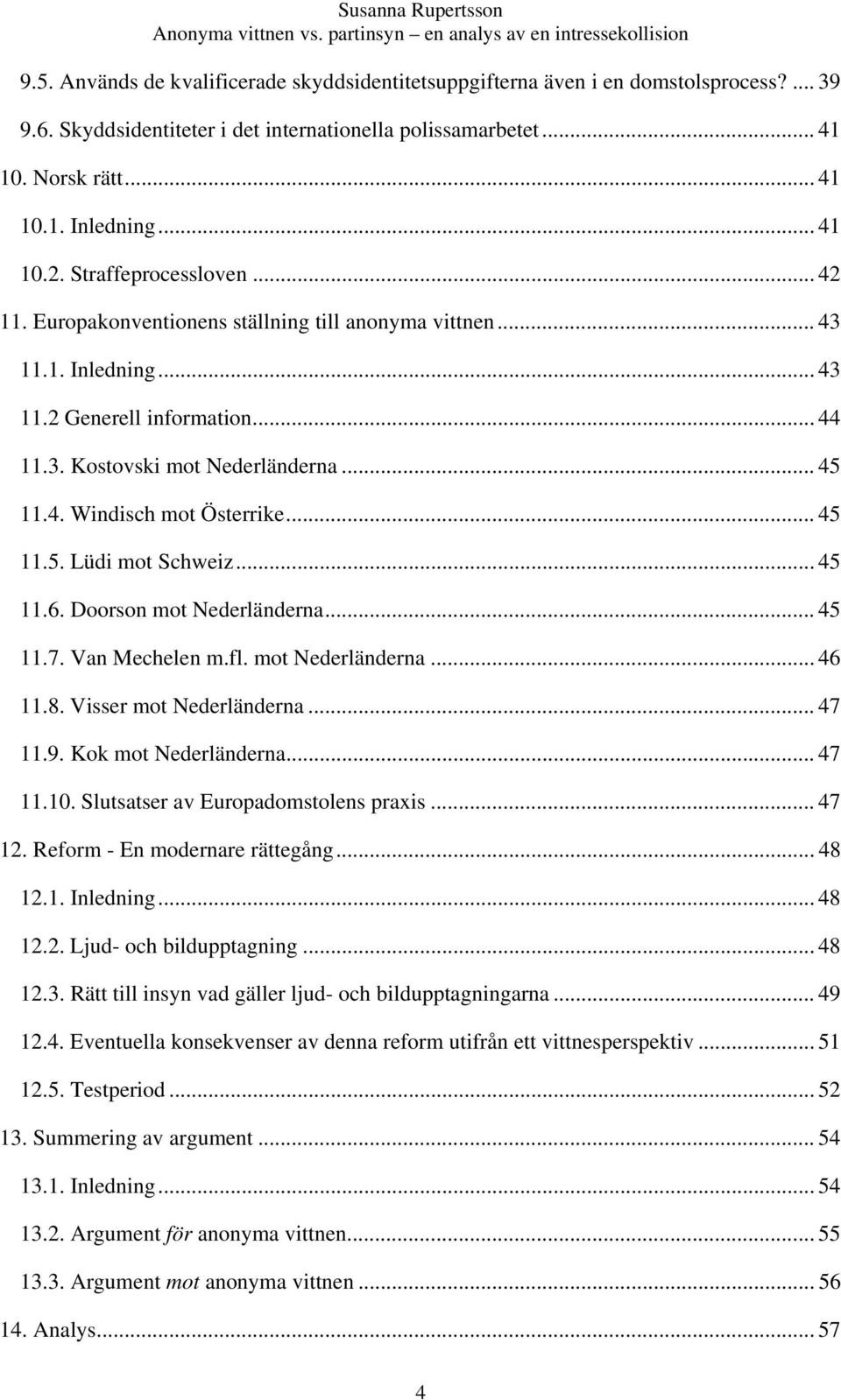 .. 45 11.5. Lüdi mot Schweiz... 45 11.6. Doorson mot Nederländerna... 45 11.7. Van Mechelen m.fl. mot Nederländerna... 46 11.8. Visser mot Nederländerna... 47 11.9. Kok mot Nederländerna... 47 11.10.