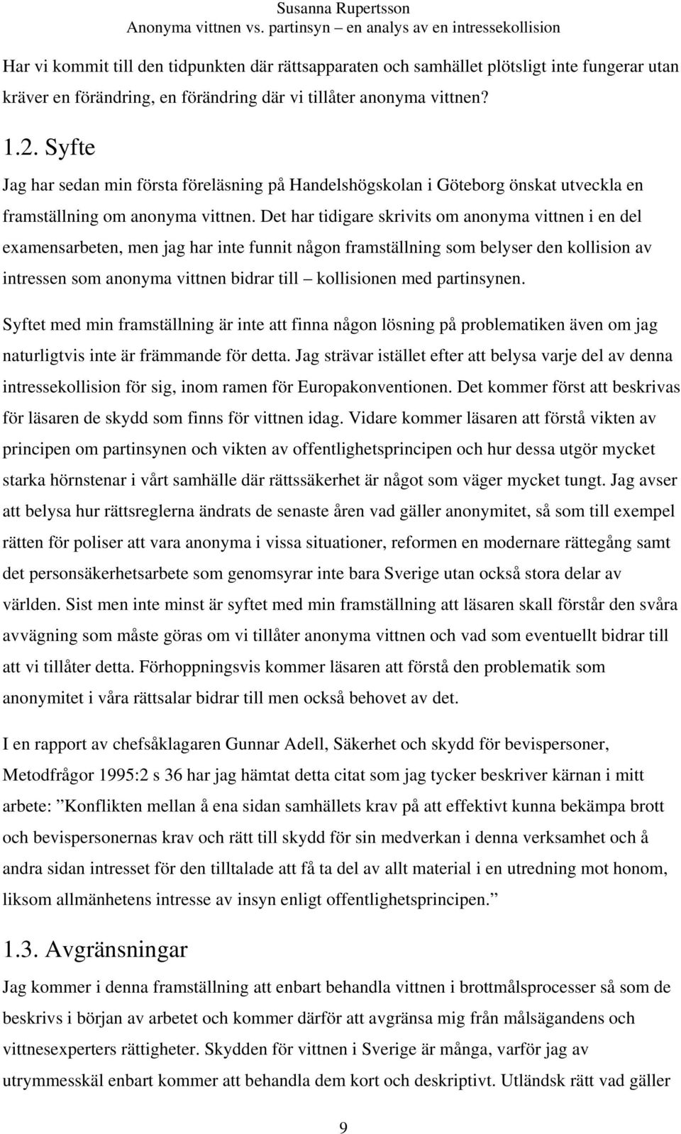 Det har tidigare skrivits om anonyma vittnen i en del examensarbeten, men jag har inte funnit någon framställning som belyser den kollision av intressen som anonyma vittnen bidrar till kollisionen