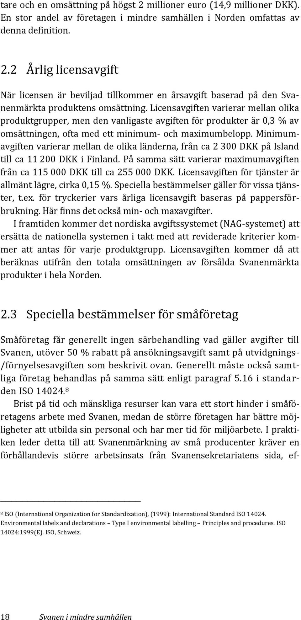 Minimumavgiften varierar mellan de olika länderna, från ca 2 300 DKK på Island till ca 11 200 DKK i Finland. På samma sätt varierar maximumavgiften från ca 115 000 DKK till ca 255 000 DKK.