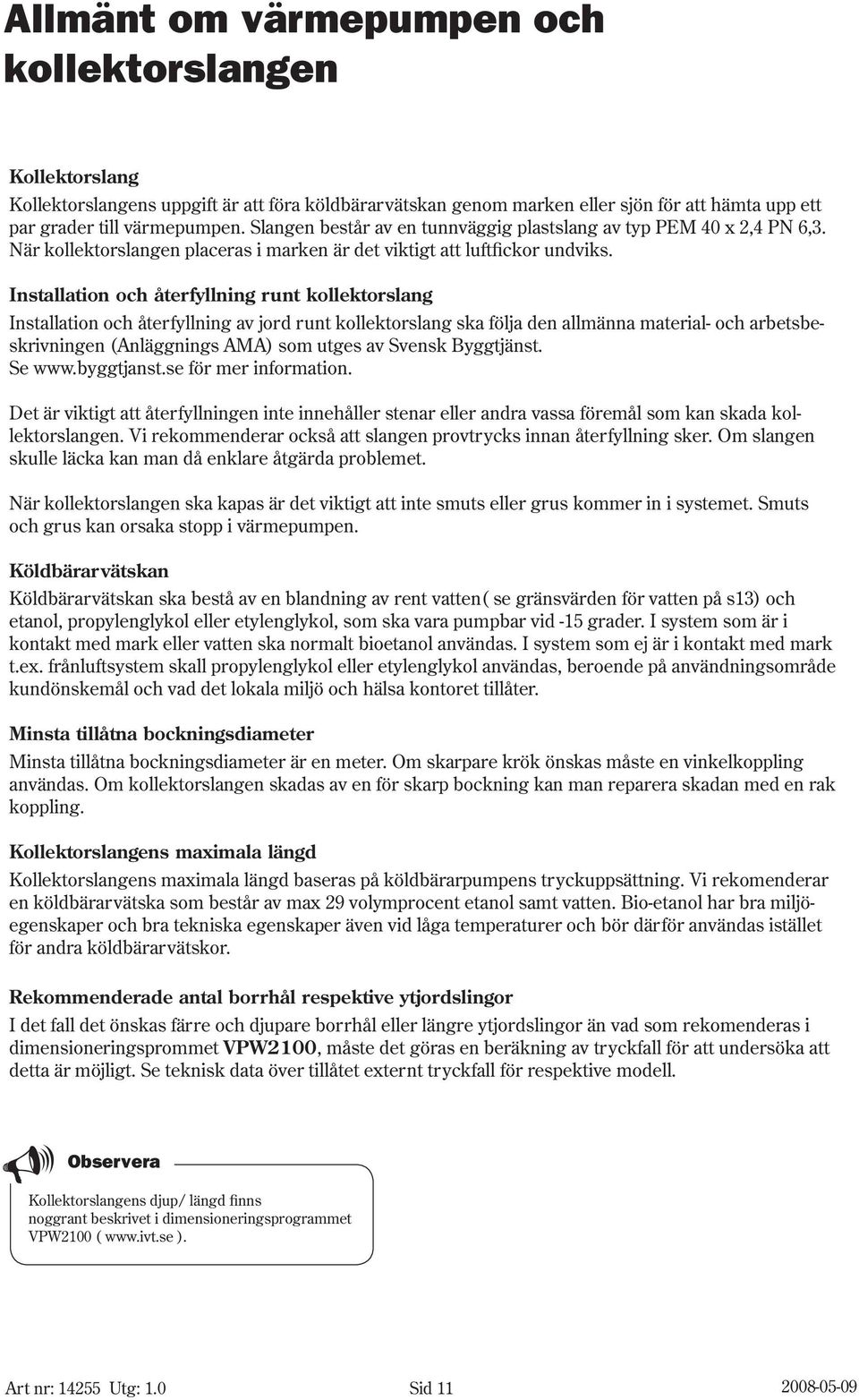 Installation och återfyllning runt kollektorslang Installation och återfyllning av jord runt kollektorslang ska följa den allmänna material- och arbetsbeskrivningen (Anläggnings AMA) som utges av