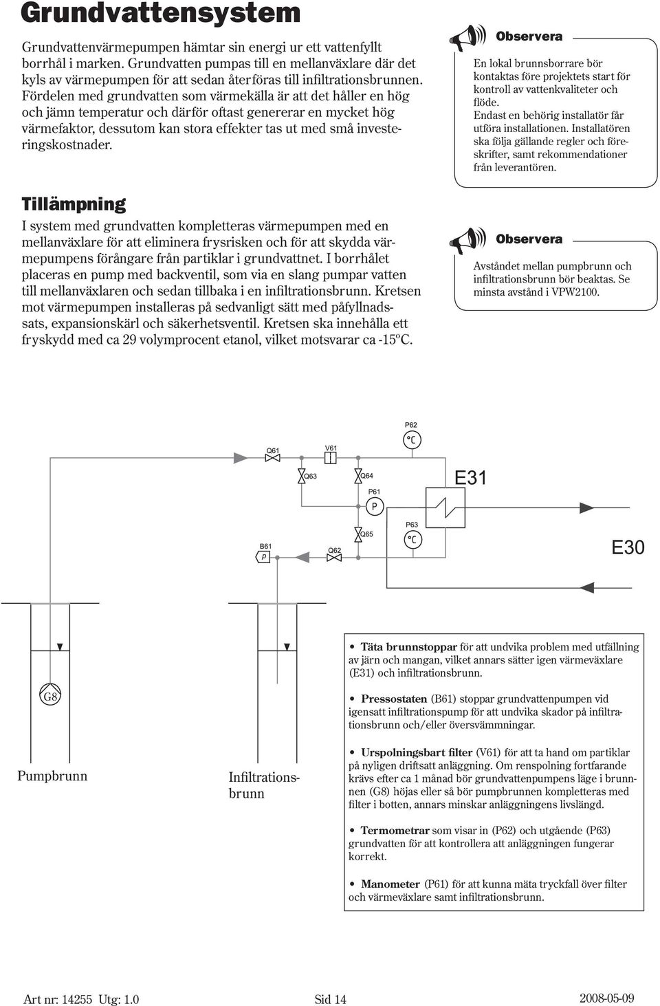 Fördelen med grundvatten som värmekälla är att det håller en hög och jämn temperatur och därför oftast genererar en mycket hög värmefaktor, dessutom kan stora effekter tas ut med små