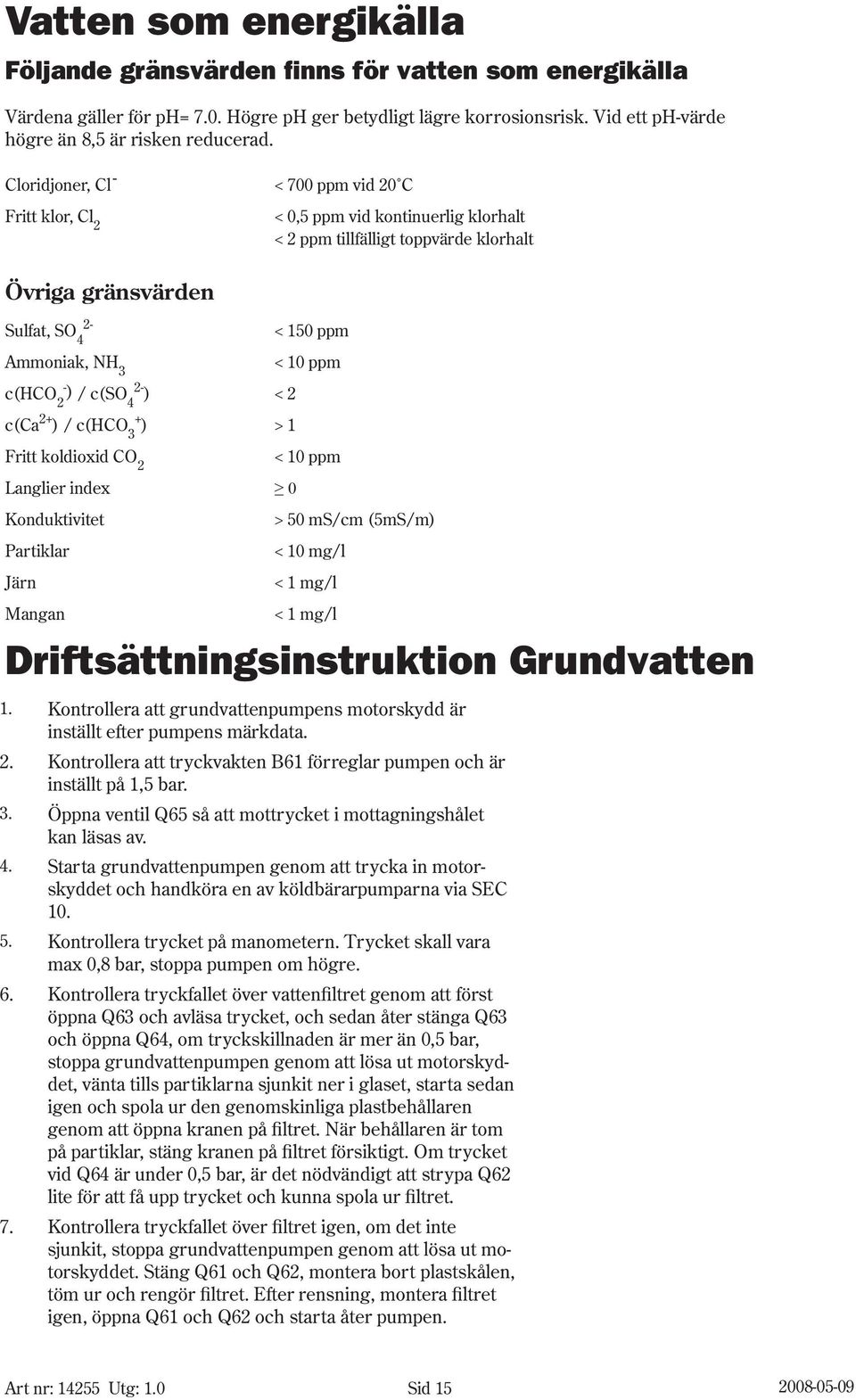 ) 2 / c(so 2-4 ) < 2 c(ca 2+ ) / c(hco + 3 ) > 1 Fritt koldioxid CO 2 < 1 ppm Langlier index onduktivitet Partiklar Järn > 5 ms/cm (5mS/m) < 1 mg/l < 1 mg/l Mangan < 1 mg/l Driftsättningsinstruktion