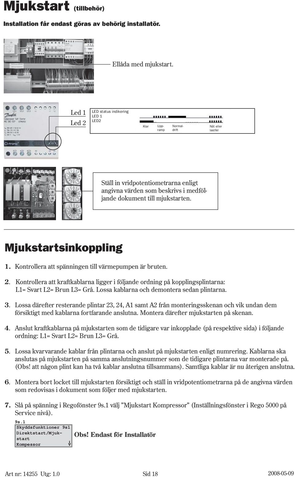 Mjukstartsinkoppling 1. ontrollera att spänningen till värmepumpen är bruten. 2. ontrollera att kraftkablarna ligger i följande ordning på kopplingsplintarna: L1= Svart L2= Brun L3= Grå.