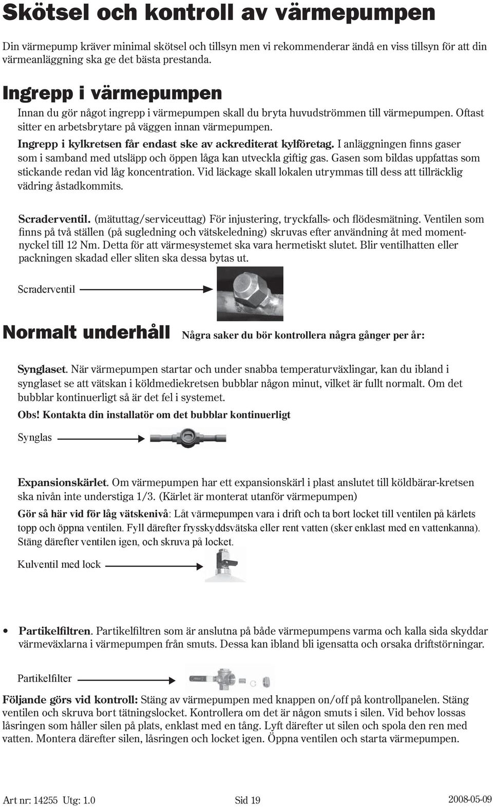 Ingrepp i kylkretsen får endast ske av ackrediterat kylföretag. I anläggningen finns gaser som i samband med utsläpp och öppen låga kan utveckla giftig gas.