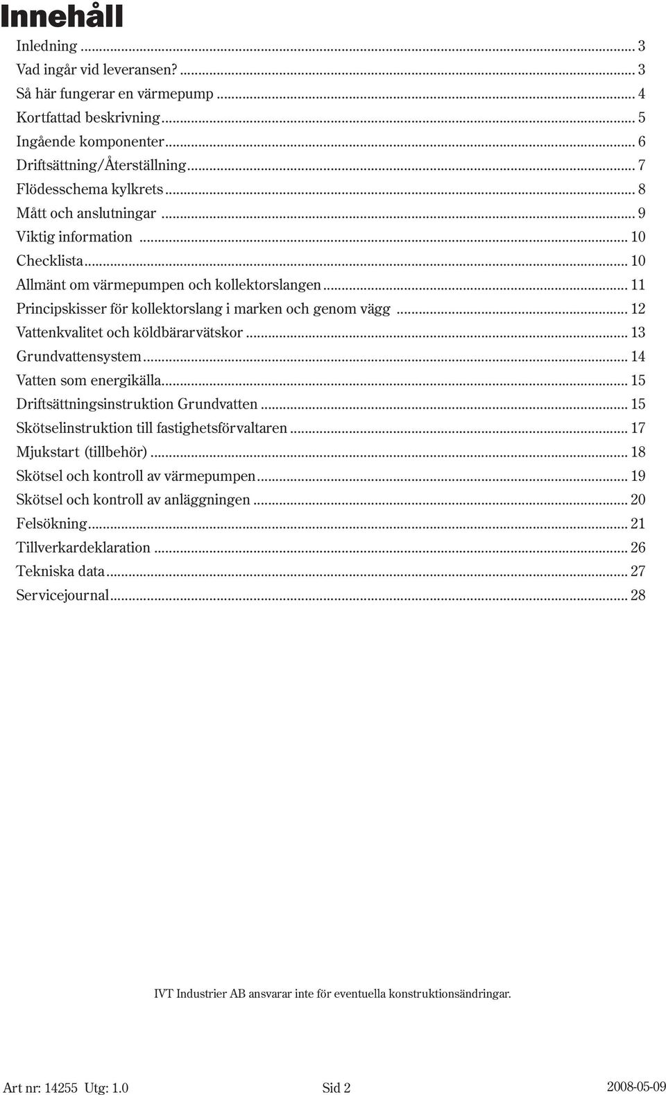 .. 12 Vattenkvalitet och köldbärarvätskor... 13 Grundvattensystem... 14 Vatten som energikälla... 15 Driftsättningsinstruktion Grundvatten... 15 Skötselinstruktion till fastighetsförvaltaren.
