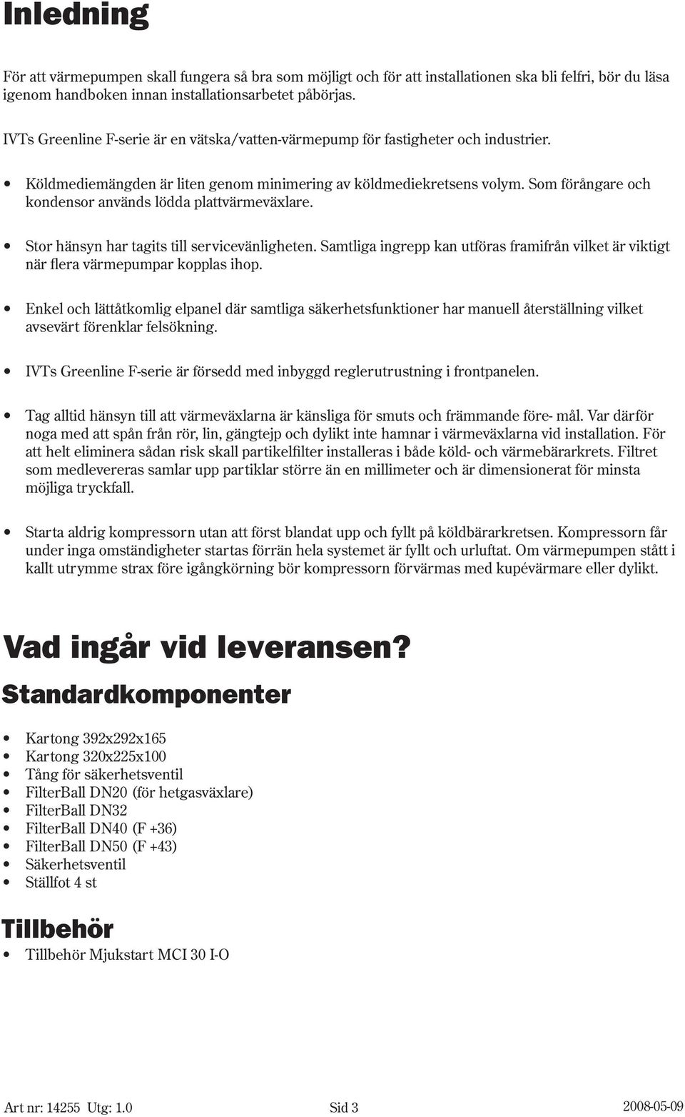 Som förångare och kondensor används lödda plattvärmeväxlare. Stor hänsyn har tagits till servicevänligheten.
