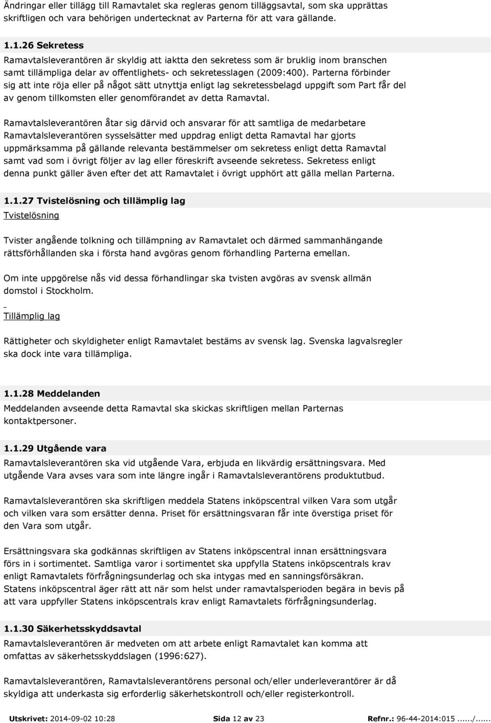 Parterna förbinder sig att inte röja eller på något sätt utnyttja enligt lag sekretessbelagd uppgift som Part får del av genom tillkomsten eller genomförandet av detta Ramavtal.