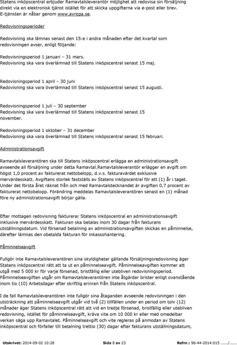 Redovisningsperioder Redovisning ska lämnas senast den 15:e i andra månaden efter det kvartal som redovisningen avser, enligt följande: Redovisningsperiod 1 januari 31 mars.