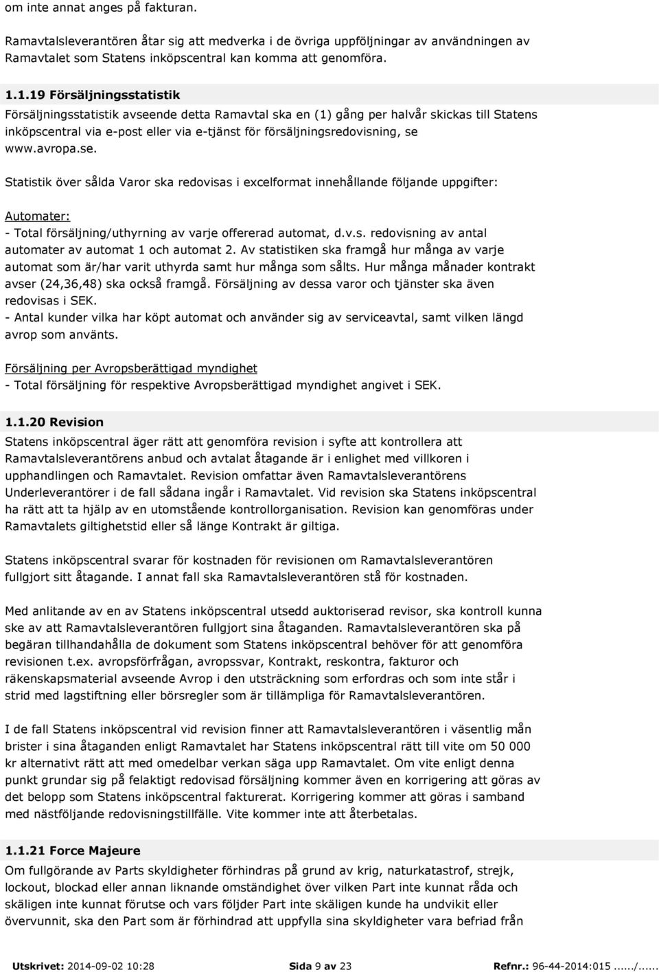 www.avropa.se. Statistik över sålda Varor ska redovisas i excelformat innehållande följande uppgifter: Automater: - Total försäljning/uthyrning av varje offererad automat, d.v.s. redovisning av antal automater av automat 1 och automat 2.