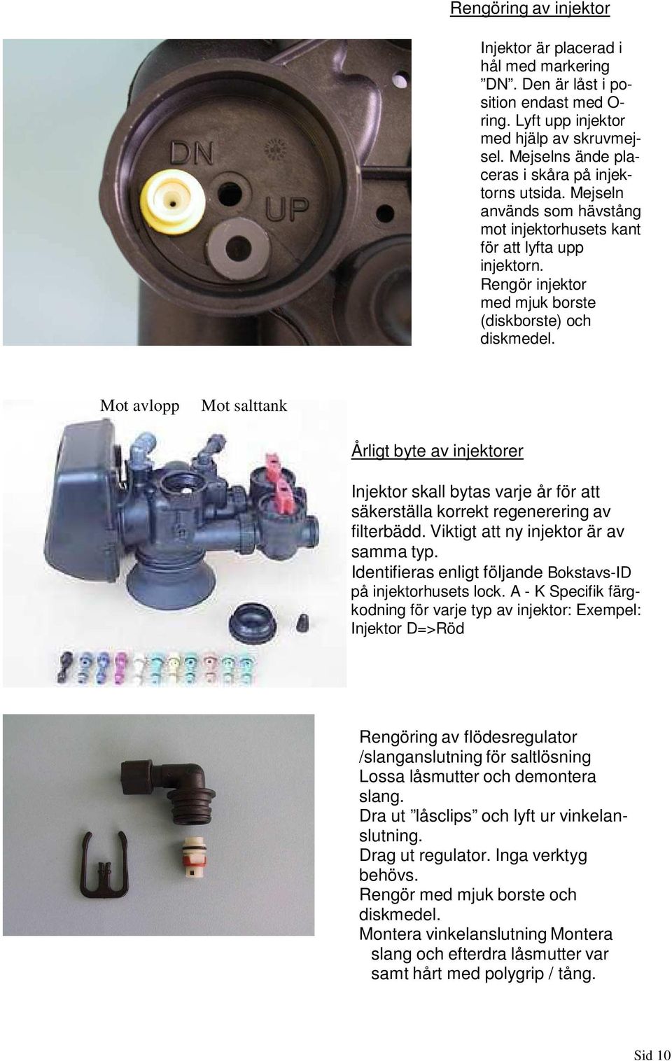 Mot avlopp Mot salttank Årligt byte av injektorer Injektor skall bytas varje år för att säkerställa korrekt regenerering av filterbädd. Viktigt att ny injektor är av samma typ.