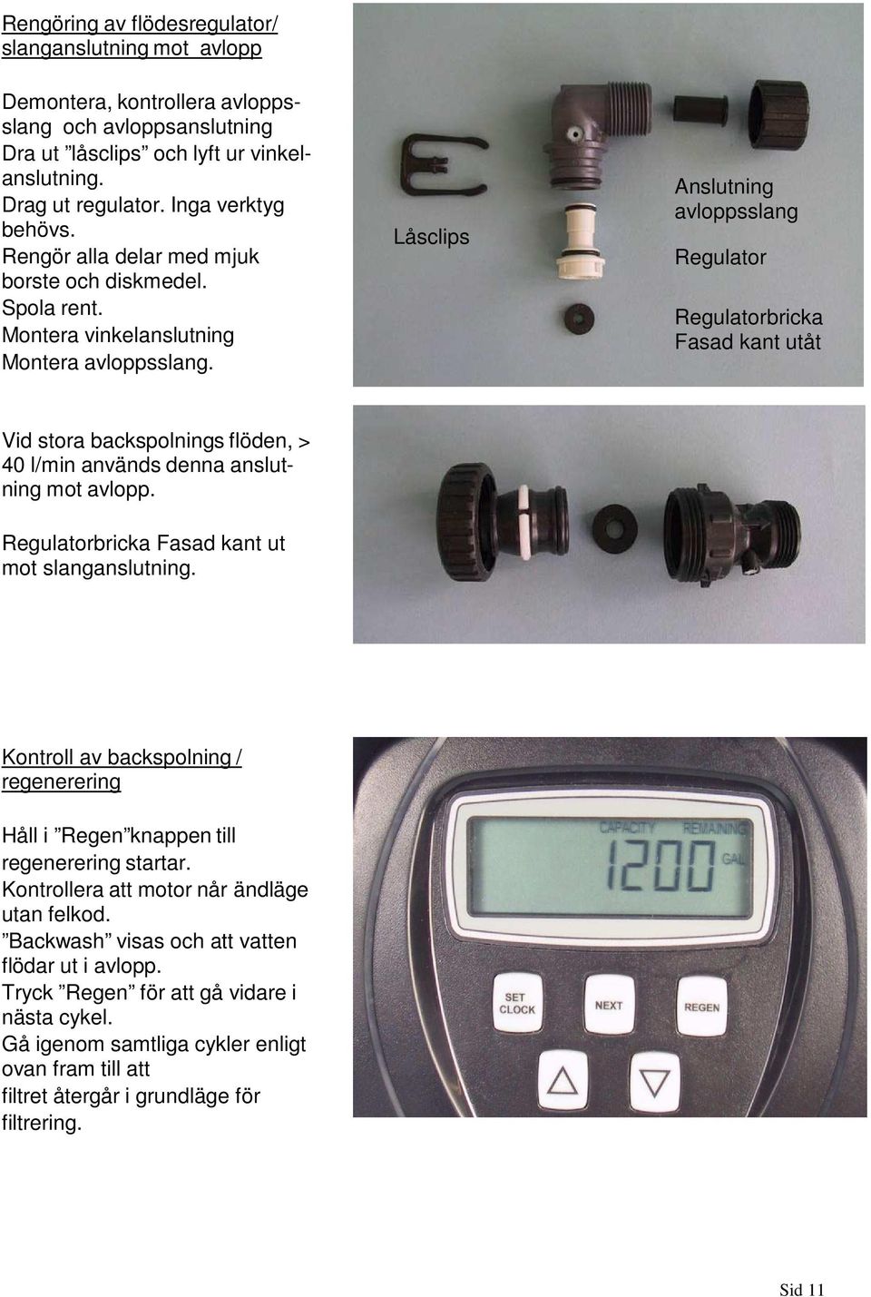 Låsclips Anslutning avloppsslang Regulator Regulatorbricka Fasad kant utåt Vid stora backspolnings flöden, > 40 l/min används denna anslutning mot avlopp.