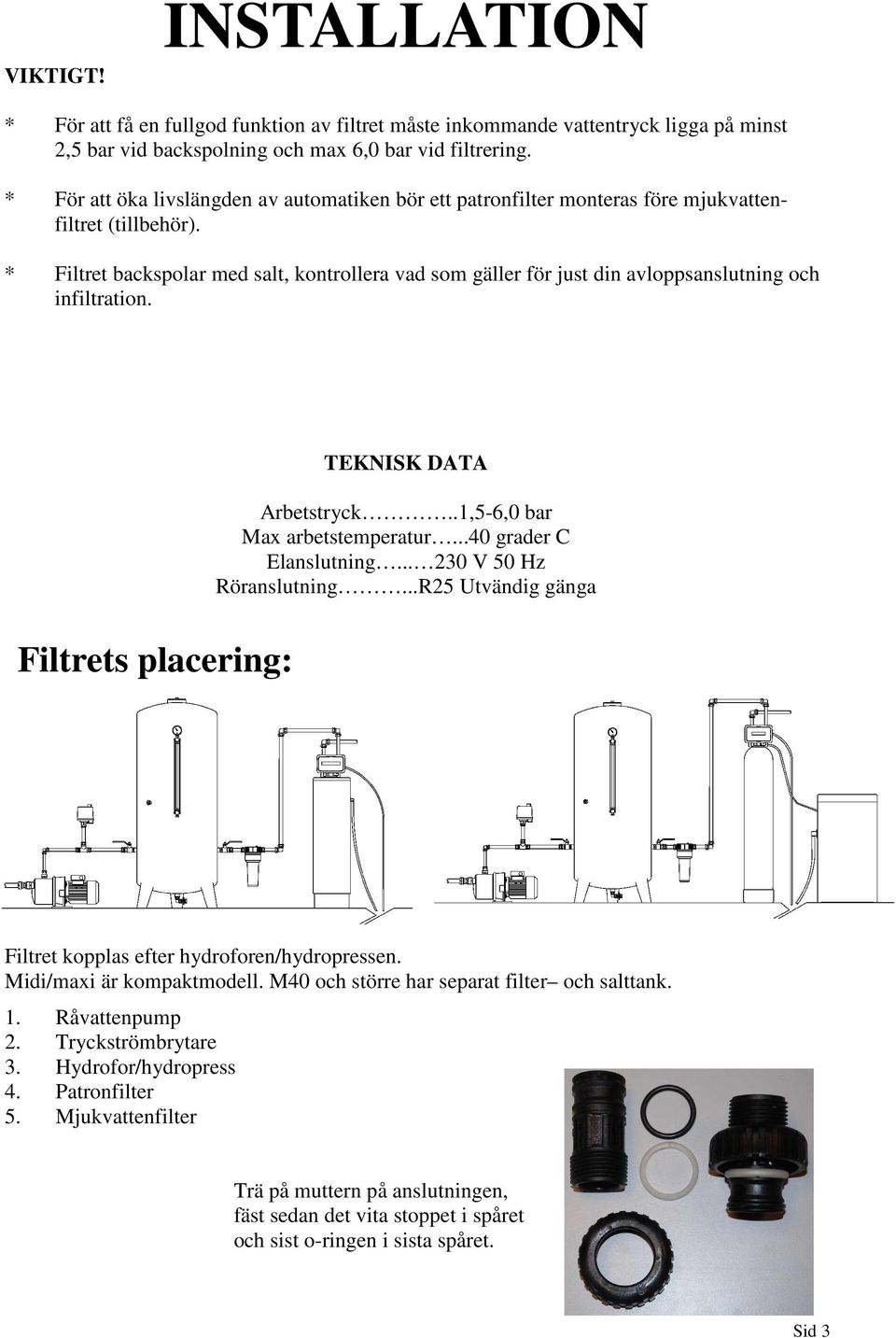 * Filtret backspolar med salt, kontrollera vad som gäller för just din avloppsanslutning och infiltration. Filtrets placering: TEKNISK DATA Arbetstryck..1,5-6,0 bar Max arbetstemperatur.