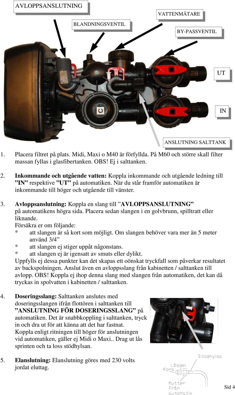 När du står framför automatiken är inkommande till höger och utgående till vänster. 3. Avloppsanslutning: Koppla en slang till AVLOPPSANSLUTNING på automatikens högra sida.