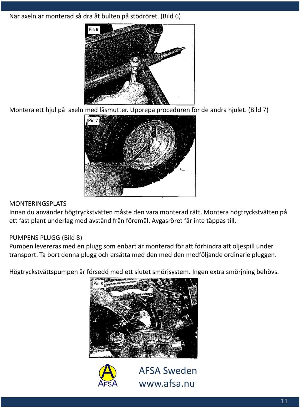 Montera högtryckstvätten på ett fast plant underlag med avstånd från föremål. Avgasröret får inte täppas till.