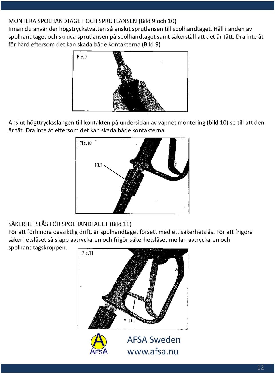 Dra inte åt för hård eftersom det kan skada både kontakterna (Bild 9) Anslut högttrycksslangen till kontakten på undersidan av vapnet montering (bild 10) se till att den är tät.