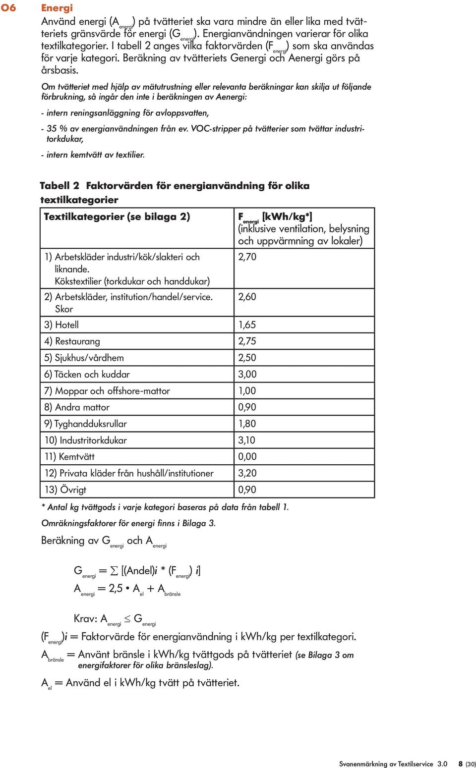 Om tvätteriet med hjälp av mätutrustning eller relevanta beräkningar kan skilja ut följande förbrukning, så ingår den inte i beräkningen av Aenergi: - intern reningsanläggning för avloppsvatten, - 35