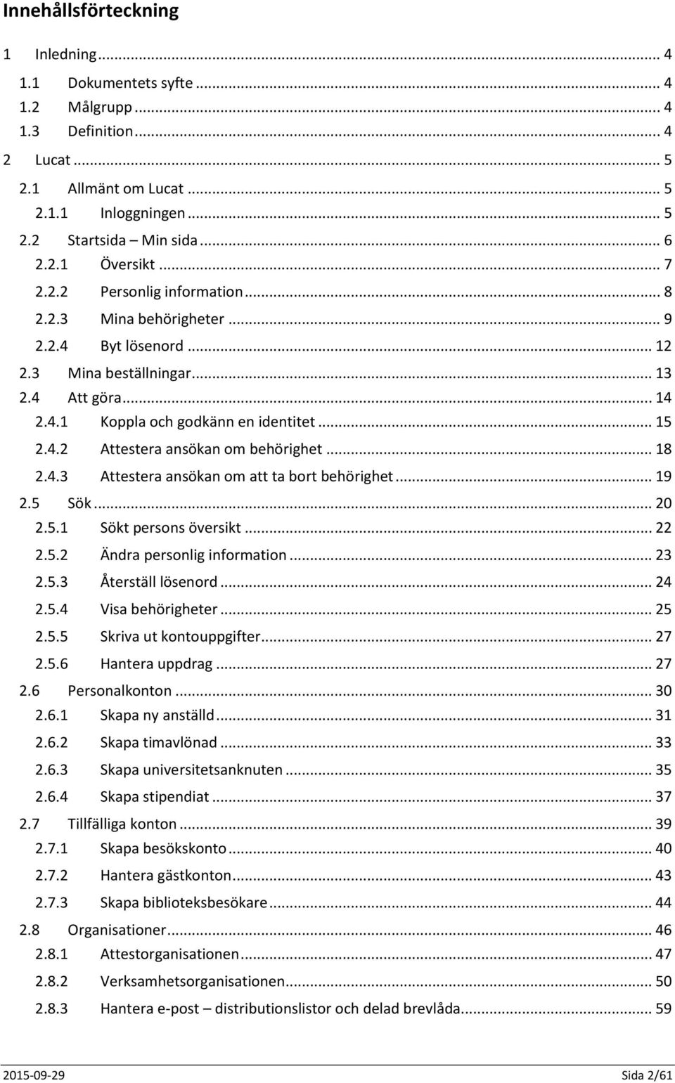 .. 18 2.4.3 Attestera ansökan om att ta bort behörighet... 19 2.5 Sök... 20 2.5.1 Sökt persons översikt... 22 2.5.2 Ändra personlig information... 23 2.5.3 Återställ lösenord... 24 2.5.4 Visa behörigheter.