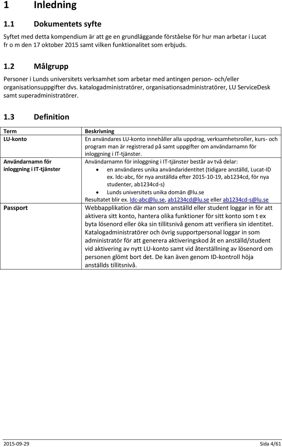 3 Definition Term LU-konto Användarnamn för inloggning i IT-tjänster Passport Beskrivning En användares LU-konto innehåller alla uppdrag, verksamhetsroller, kurs- och program man är registrerad på