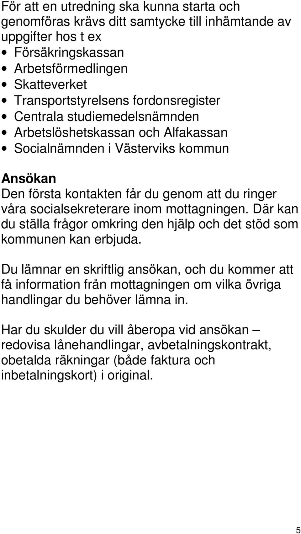 socialsekreterare inom mottagningen. Där kan du ställa frågor omkring den hjälp och det stöd som kommunen kan erbjuda.