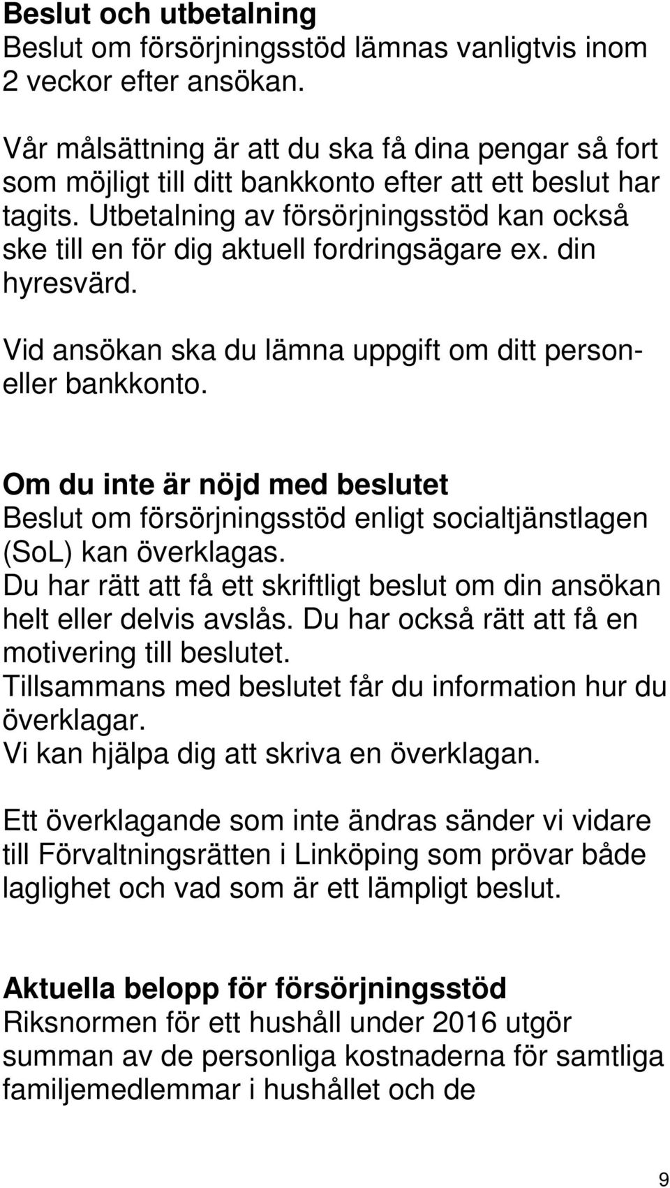 Utbetalning av försörjningsstöd kan också ske till en för dig aktuell fordringsägare ex. din hyresvärd. Vid ansökan ska du lämna uppgift om ditt personeller bankkonto.