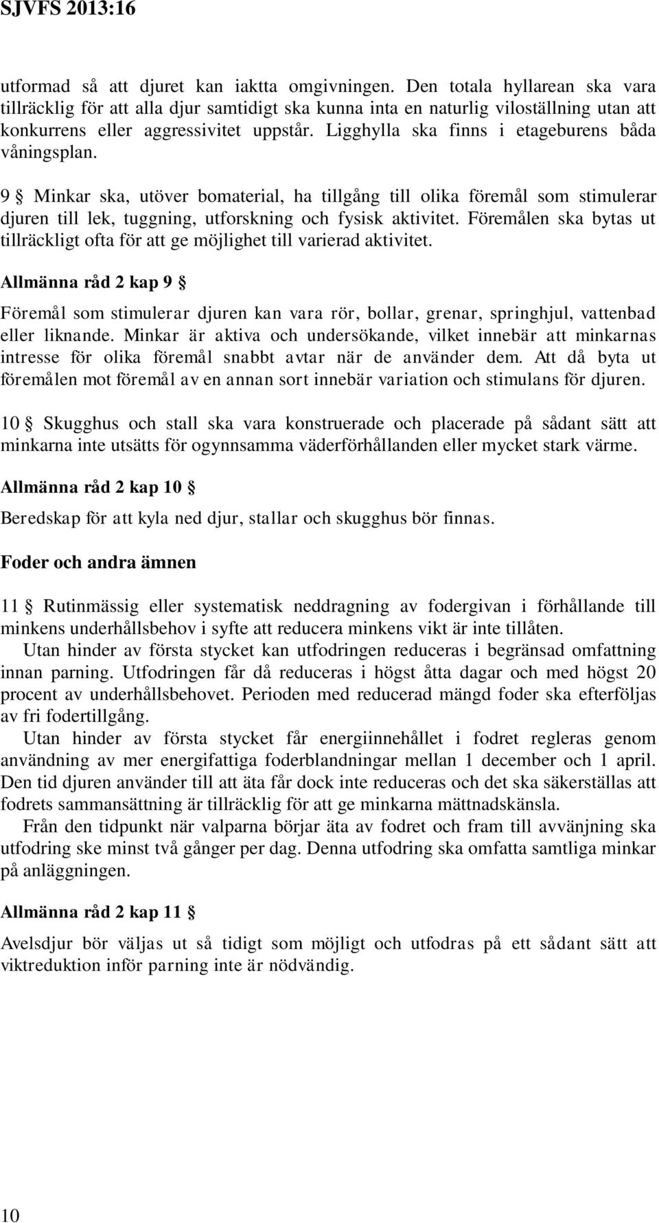 Ligghylla ska finns i etageburens båda våningsplan. 9 Minkar ska, utöver bomaterial, ha tillgång till olika föremål som stimulerar djuren till lek, tuggning, utforskning och fysisk aktivitet.