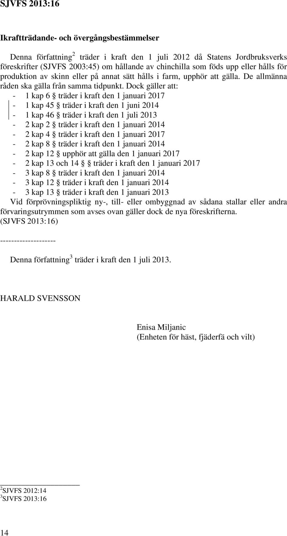 Dock gäller att: - 1 kap 6 träder i kraft den 1 januari 2017-1 kap 45 träder i kraft den 1 juni 2014-1 kap 46 träder i kraft den 1 juli 2013-2 kap 2 träder i kraft den 1 januari 2014-2 kap 4 träder i