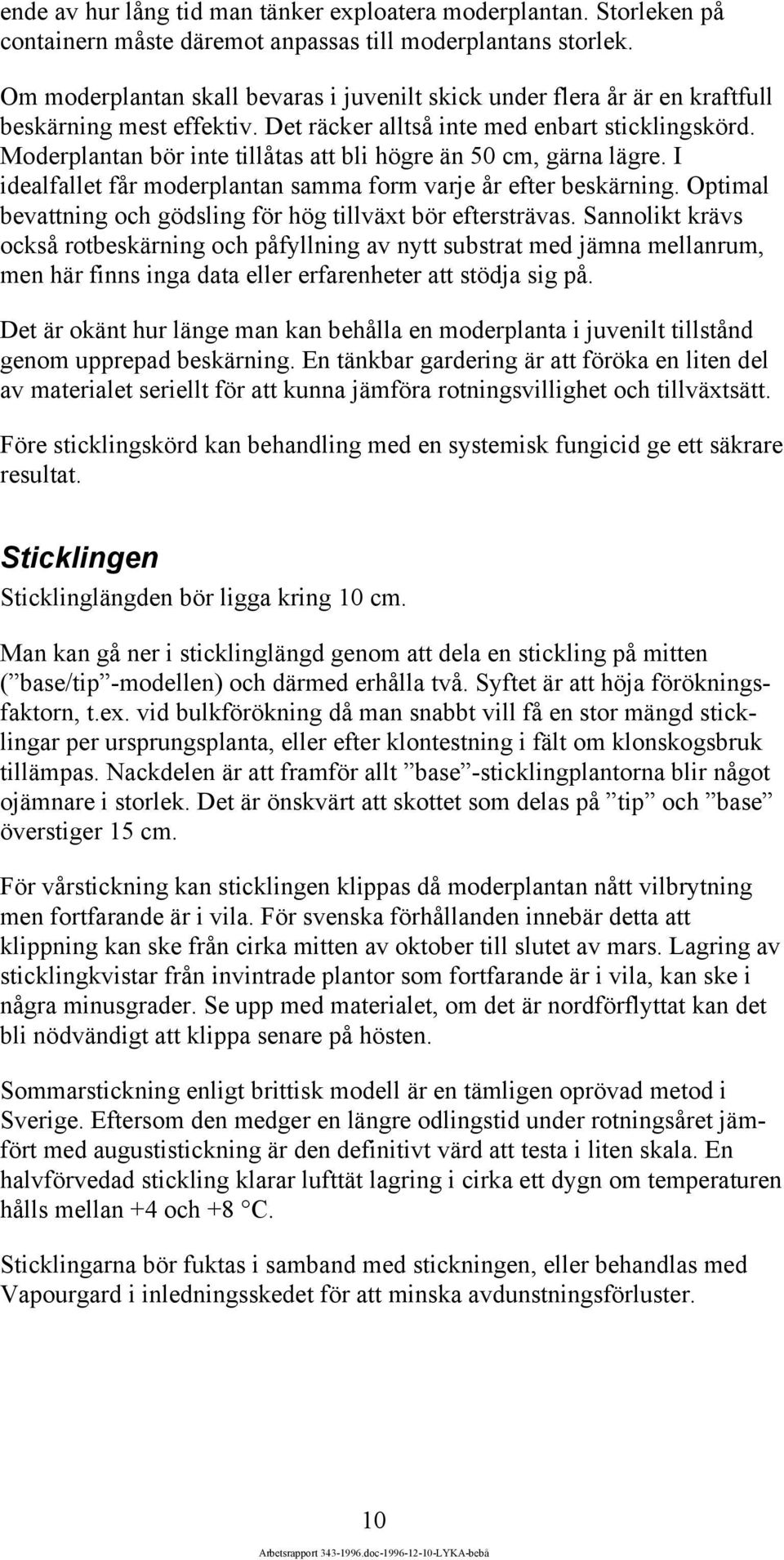 Moderplantan bör inte tillåtas att bli högre än 50 cm, gärna lägre. I idealfallet får moderplantan samma form varje år efter beskärning.