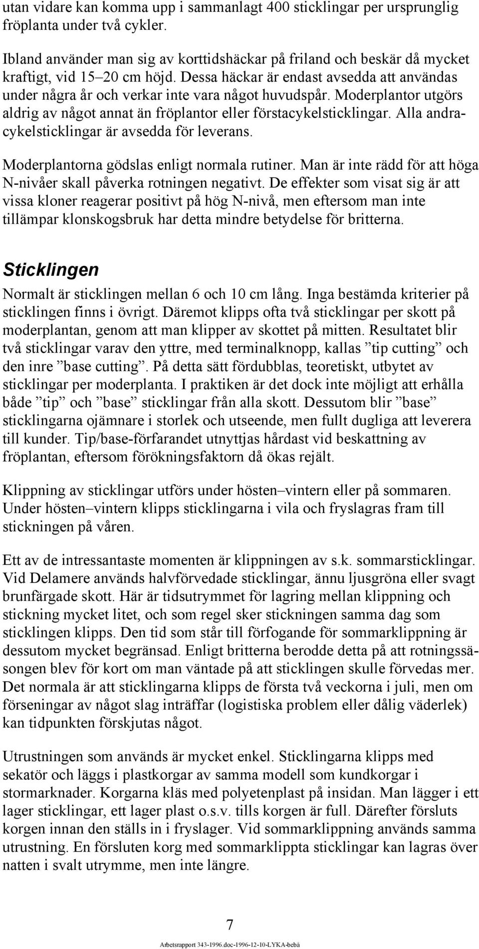 Moderplantor utgörs aldrig av något annat än fröplantor eller förstacykelsticklingar. Alla andracykelsticklingar är avsedda för leverans. Moderplantorna gödslas enligt normala rutiner.