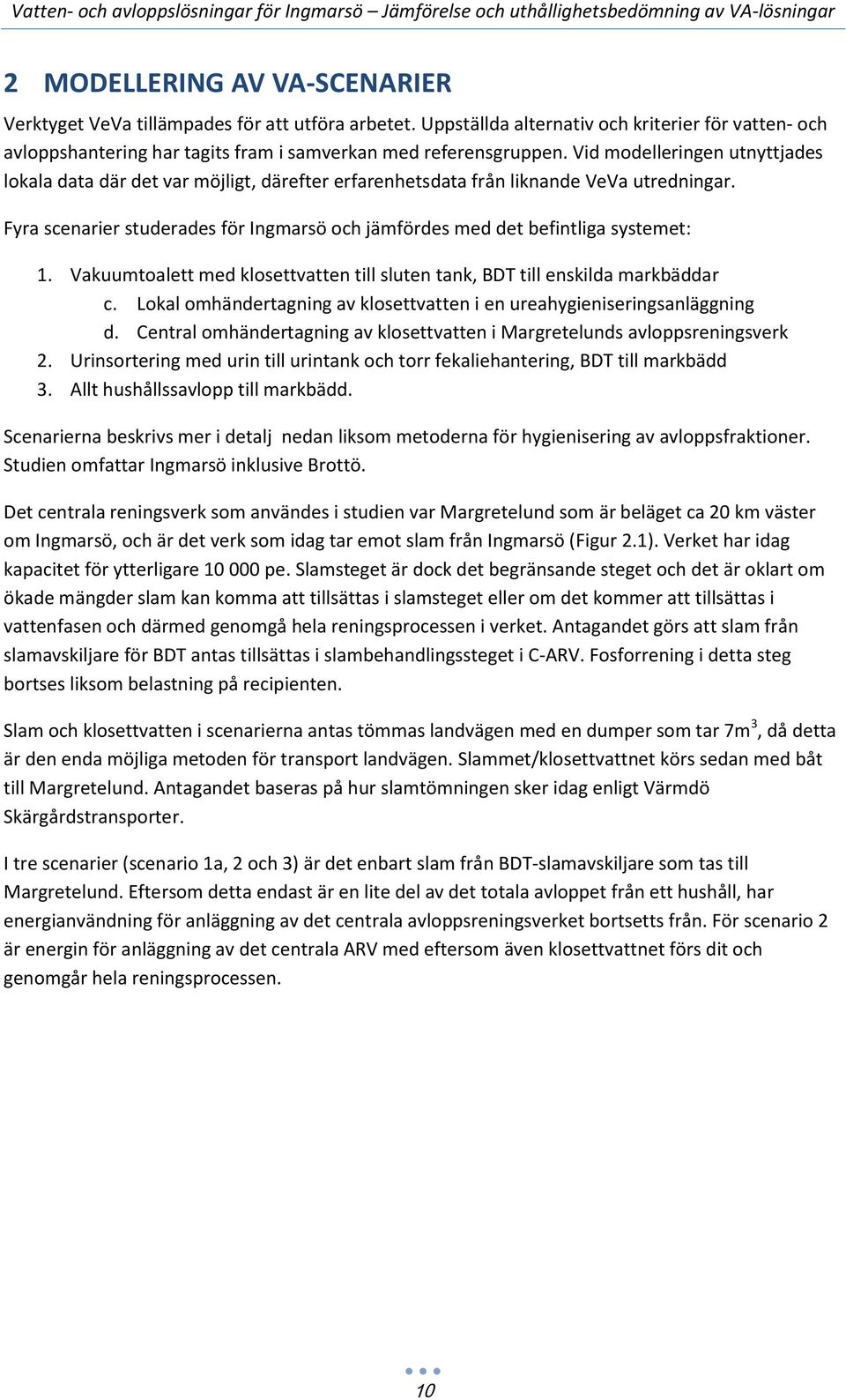 Fyra scenarier studerades för Ingmarsö och jämfördes med det befintliga systemet: 1. Vakuumtoalett med klosettvatten till sluten tank, BDT till enskilda markbäddar c.