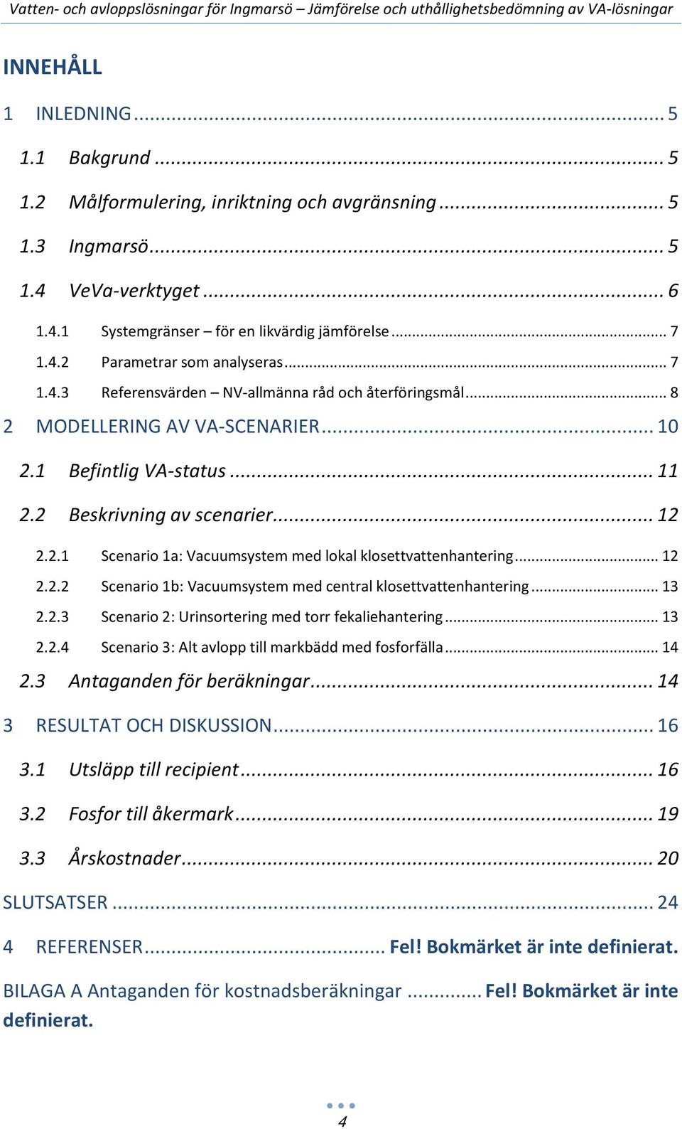 .. 12 2.2.2 Scenario 1b: Vacuumsystem med central klosettvattenhantering... 13 2.2.3 Scenario 2: Urinsortering med torr fekaliehantering... 13 2.2.4 Scenario 3: Alt avlopp till markbädd med fosforfälla.