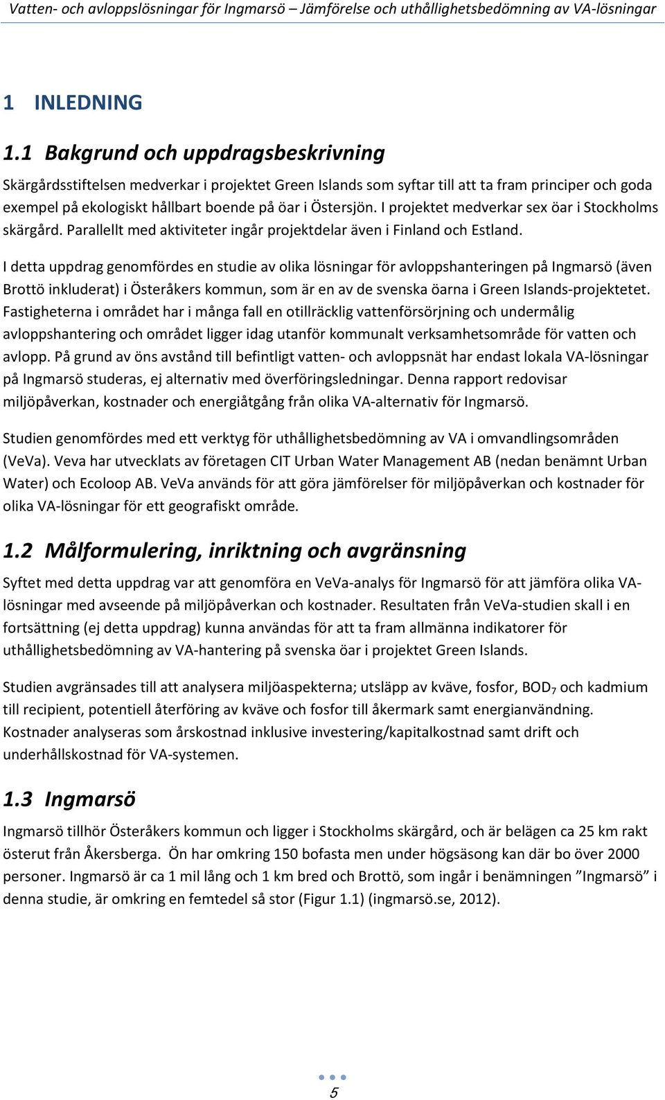 I projektet medverkar sex öar i Stockholms skärgård. Parallellt med aktiviteter ingår projektdelar även i Finland och Estland.