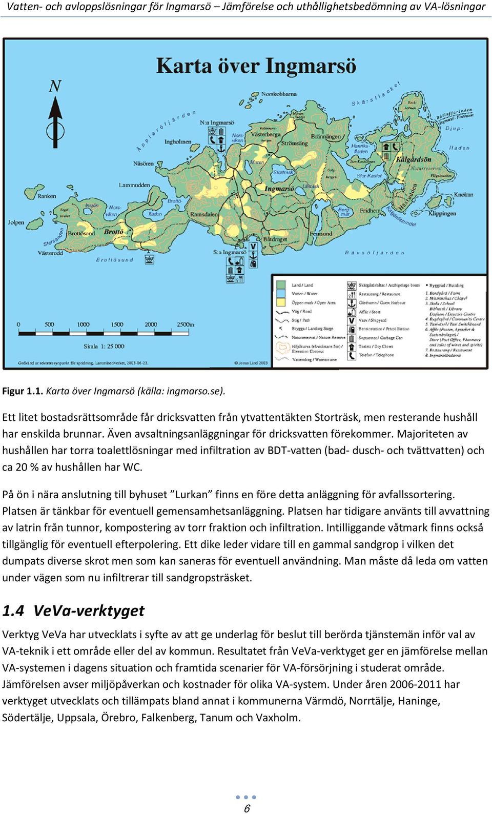 Majoriteten av hushållen har torra toalettlösningar med infiltration av BDT-vatten (bad- dusch- och tvättvatten) och ca 20 % av hushållen har WC.